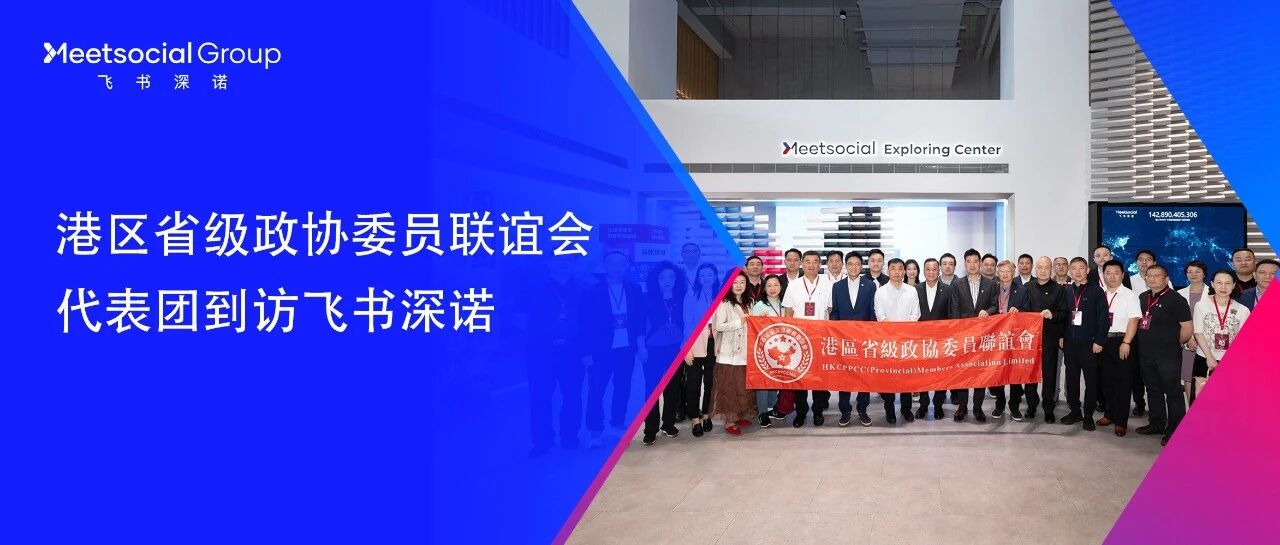 沪港联动丨苏清栋、霍启山率领港区省级政协委员联谊会代表团到访飞书深诺